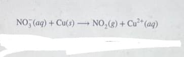 2+
-
NO3(aq) + Cu(s) →→→ NO₂(g) + Cu²+ (aq)