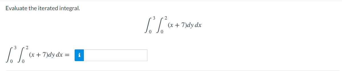 Evaluate the iterated integral.
2
(x + 7)dy dx
3
2
(x + 7)dy dx =
i
