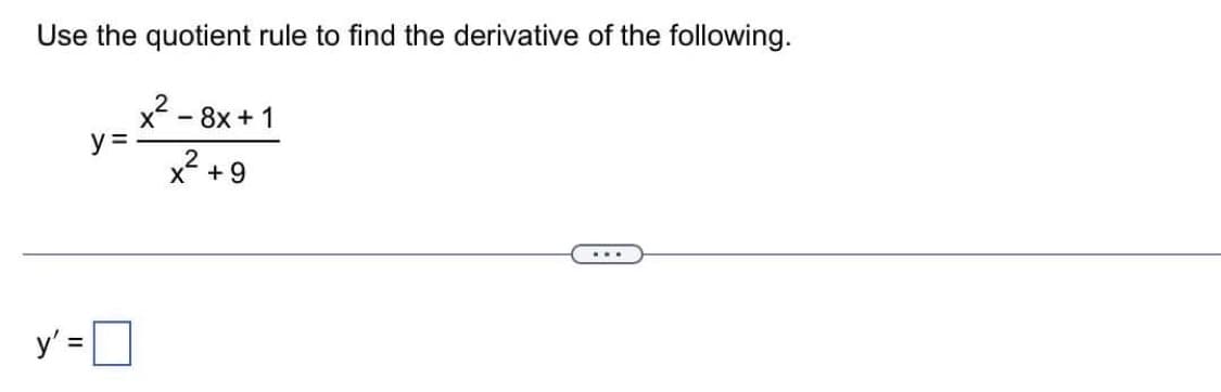 Use the quotient rule to find the derivative of the following.
x²-8x+1
X + 9
y' =
y =
...