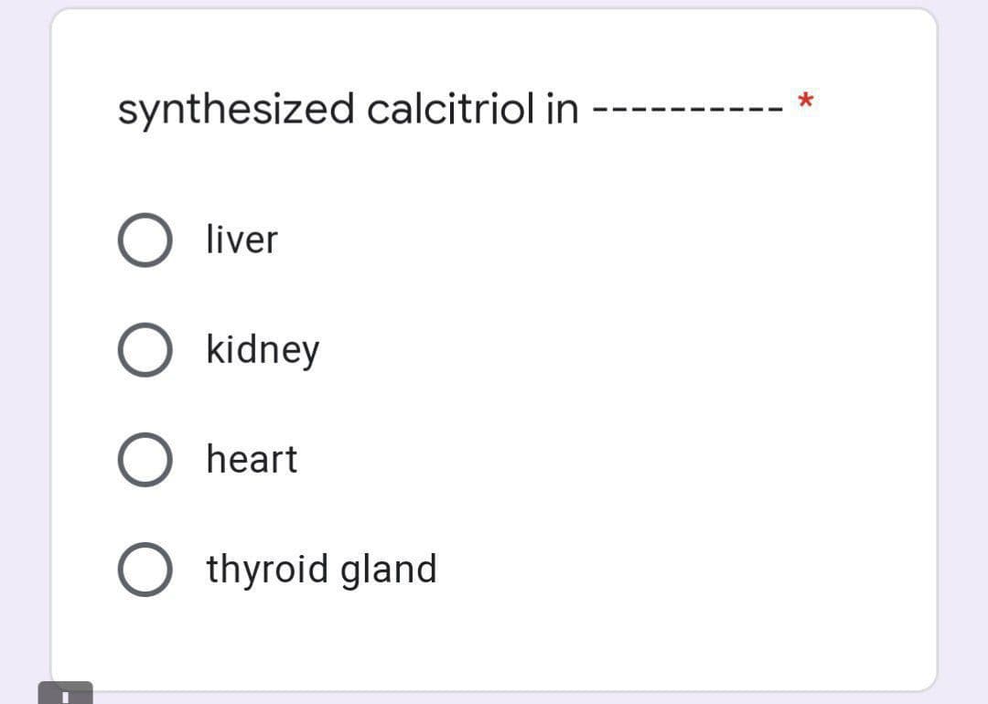 synthesized calcitriol in
---
liver
O kidney
heart
O thyroid gland
