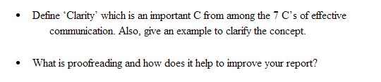 Define Clarity' which is an important C from among the 7 C's of effective
communication. Also, give an example to clarify the concept.
What is proofreading and how does it help to improve your report?
