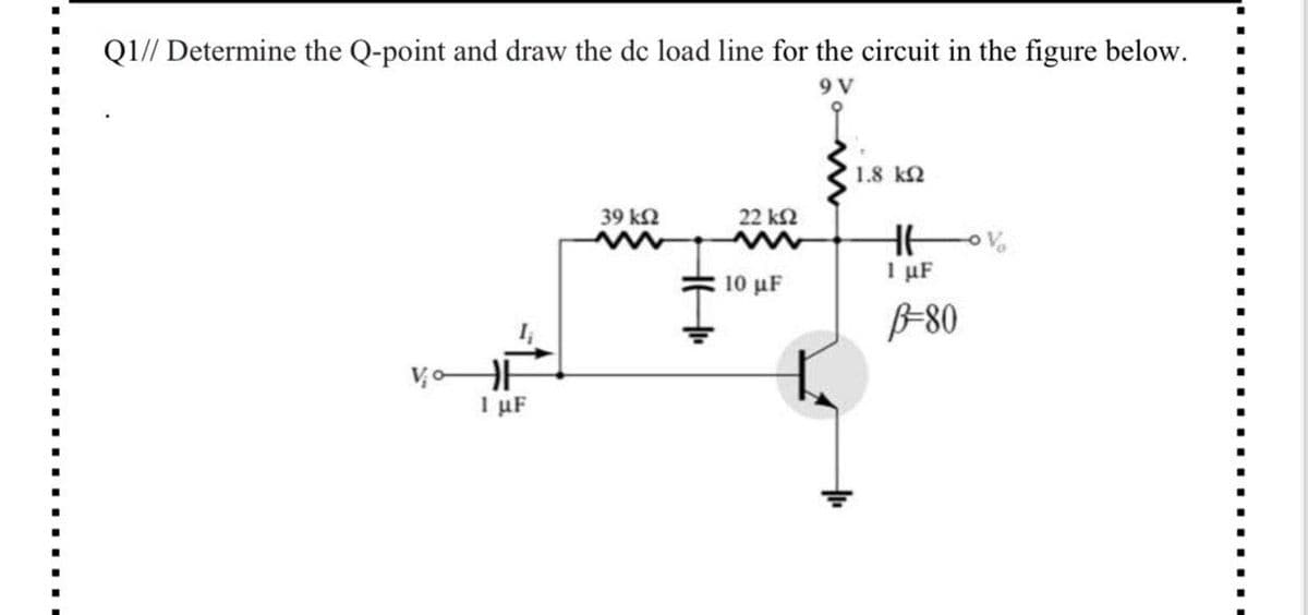 Q1// Determine the Q-point and draw the de load line for the circuit in the figure below.
1.8 k2
39 k2
22 k2
10 μF
I uF
B-80
VoHH
1 μF
