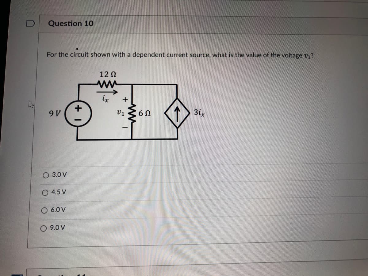 Question 10
For the circuit shown with a dependent current source, what is the value of the voltage v?
12 0
ix
+
9 V
v1
60
3ix
O 3.0 V
O 4.5 V
6.0 V
O 9.0 V
