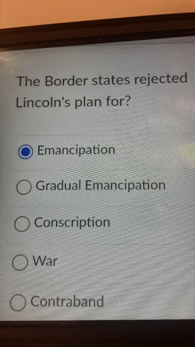 The Border states rejected
Lincoln's plan for?
Emancipation
Gradual Emancipation
O Conscription
War
Contraband