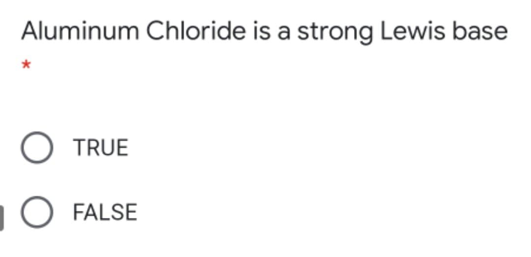 Aluminum Chloride is a strong Lewis base
O TRUE
FALSE
