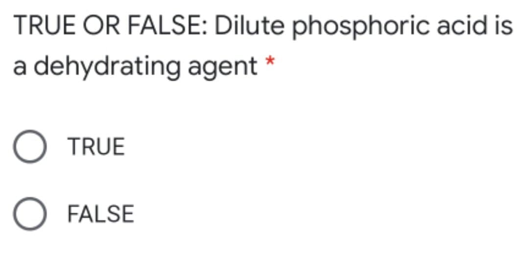 TRUE OR FALSE: Dilute phosphoric acid is
a
dehydrating agent *
O TRUE
O FALSE
