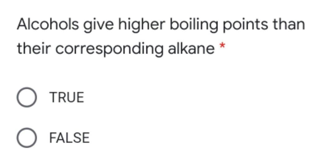Alcohols give higher boiling points than
their corresponding alkane *
TRUE
O FALSE
