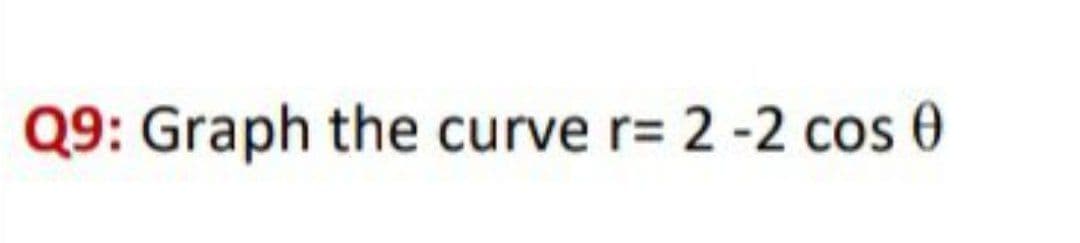 Q9: Graph the curve r= 2 -2 cos 0
