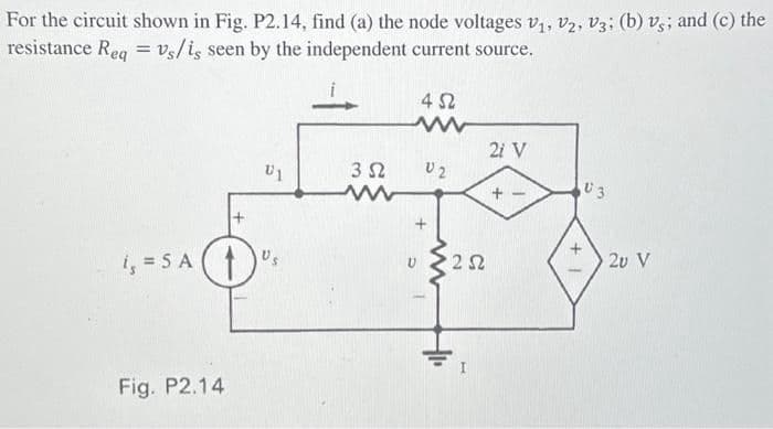 For the circuit shown in Fig. P2.14, find (a) the node voltages V₁, V2, V3; (b) vs; and (c) the
resistance Req = vs/is seen by the independent current source.
is = SA
Fig. P2.14
U1
352
452
www
U2
+
252
2i V
+
+1
03
2v V