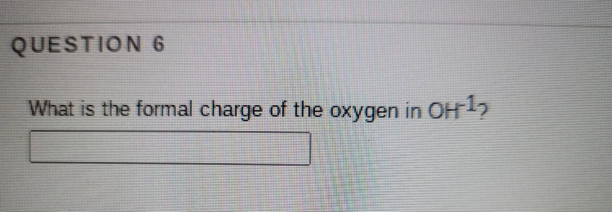 QUESTION 6
What is the formal charge of the oxygen in OH2
