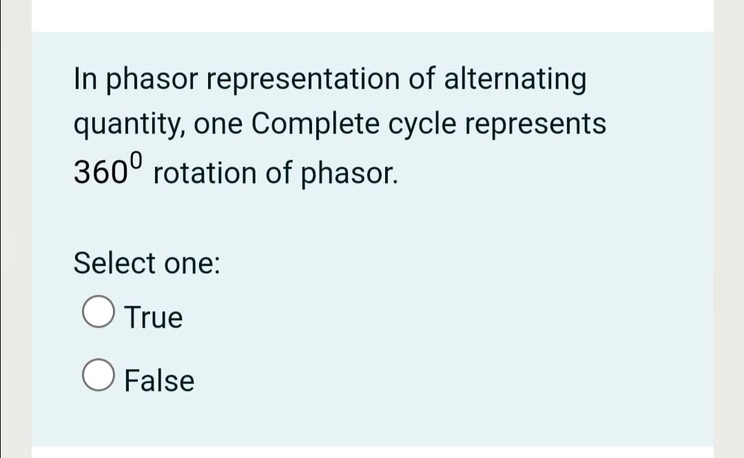 In phasor representation of alternating
quantity, one Complete cycle represents
360° rotation of phasor.
Select one:
True
False
