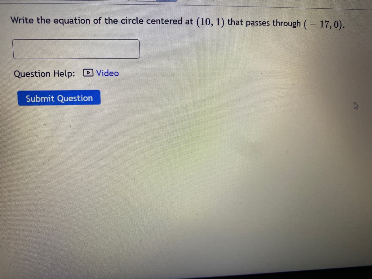 Write the equation of the circle centered at (10, 1) that passes through ( – 17,0).
Question Help: Video
Submit Question