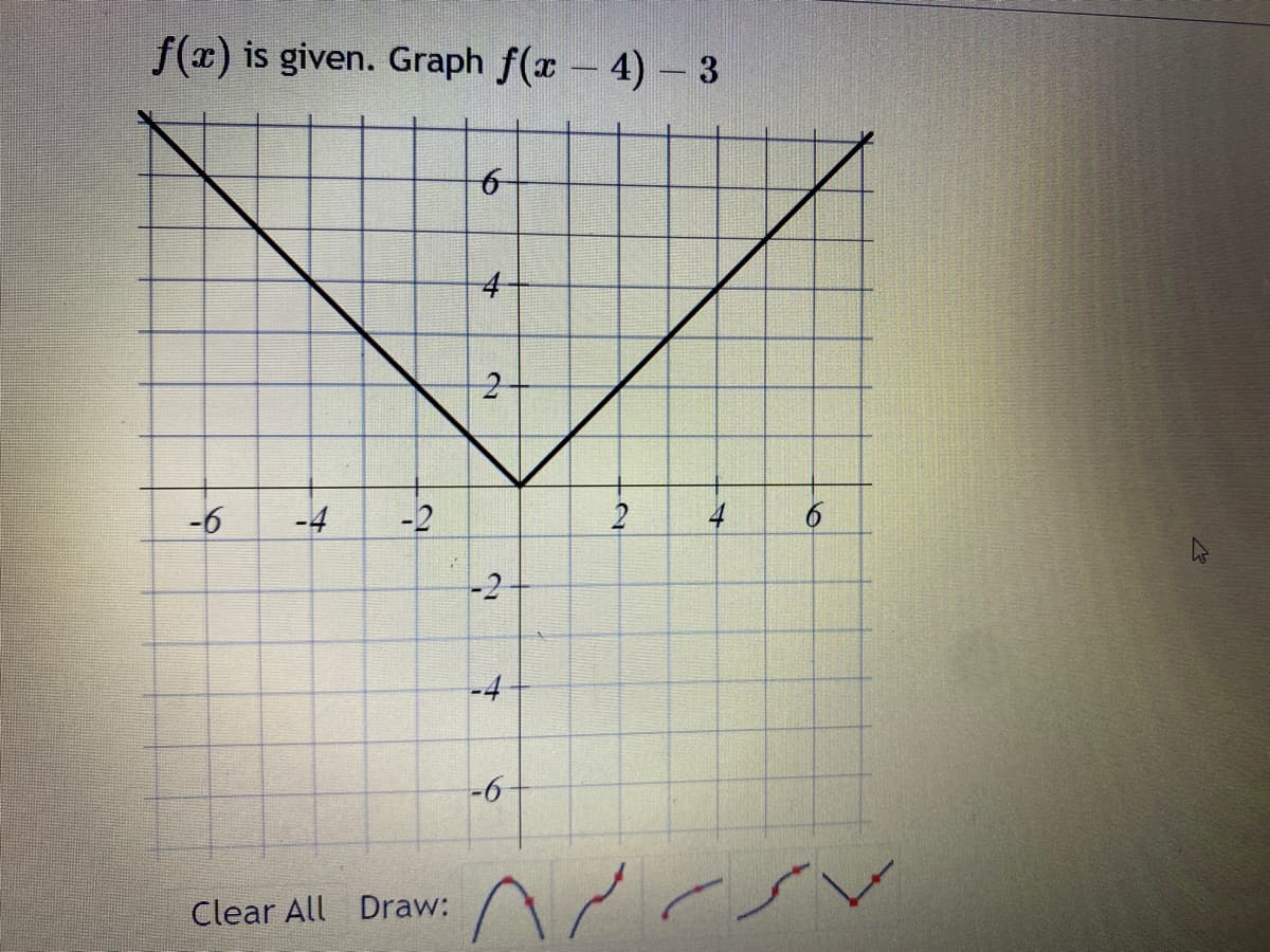 f(x) is given. Graph f(x - 4 - 3
-6
-4 -2
Clear All Draw:
کا
4
را
2
-2
-4
-6
2
۸۰
4
6
رنے
ما مرر
ہے