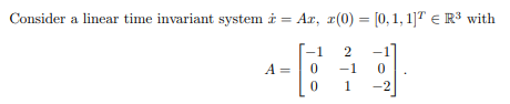Consider a linear time invariant system i = Ar, x(0) = [0, 1, 1] = R³ with
2
-1
1
A =
1
0
0
0
-2
-