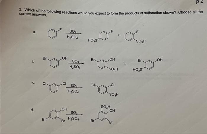 pz
3. Which of the following reactions would you expect to form the products of sulfonation shown? Choose all the
correct
a.
d.
Br
Br
OH
OH
Br
SO₂
H₂SO4
SO
H₂SO4
SO₂₁
H₂SO4
SO₁
H₂SO4
HO3S
Br
OH
Bri
SO₂H
go
CI
SO₂H
ŞO₂H
OH
Br
a
SO₂H
Br
HO₂S
OH