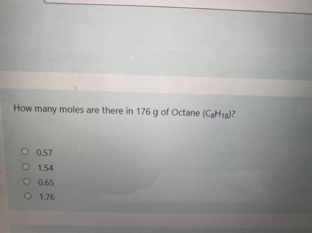 How many moles are there in 176 g of Octane (C3H18)?
O 0.57
O 1.54
O 0.65
O 1.76
