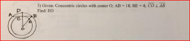 3) Given: Concentric circles with center O; AB- 18: BE-4; CO LAB
Find: EO
