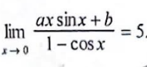 lim
018
ax sinx + b
COSX
1 –
= = 5.