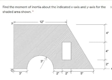 Find the moment of inertia about the indicated x-axis and y-axis for the
shaded area shown.
12
3"
2"
3
2"
2
5"
