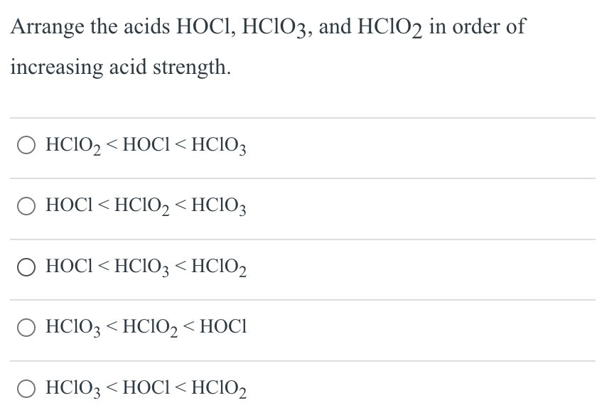 Arrange the acids HOC1, HClO3, and HClO2 in order of
increasing acid strength.
O HC10₂ <HOCI <HC103
HOCI <HClO₂ <HC103
O HOCI <HC1O3 <HCIO2
O HC1O3 <HCIO₂ <HOCI
O HC103 <HOCI < HC10₂