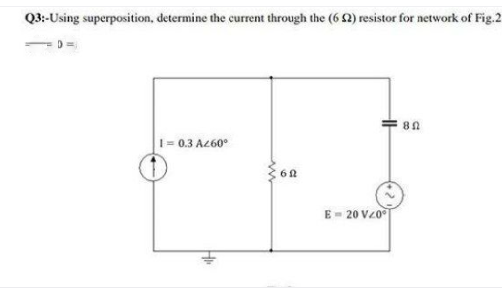 Q3:-Using superposition, determine the current through the (62) resistor for network of Fig.2
1= 0.3 A260°
E = 20 Vz0
