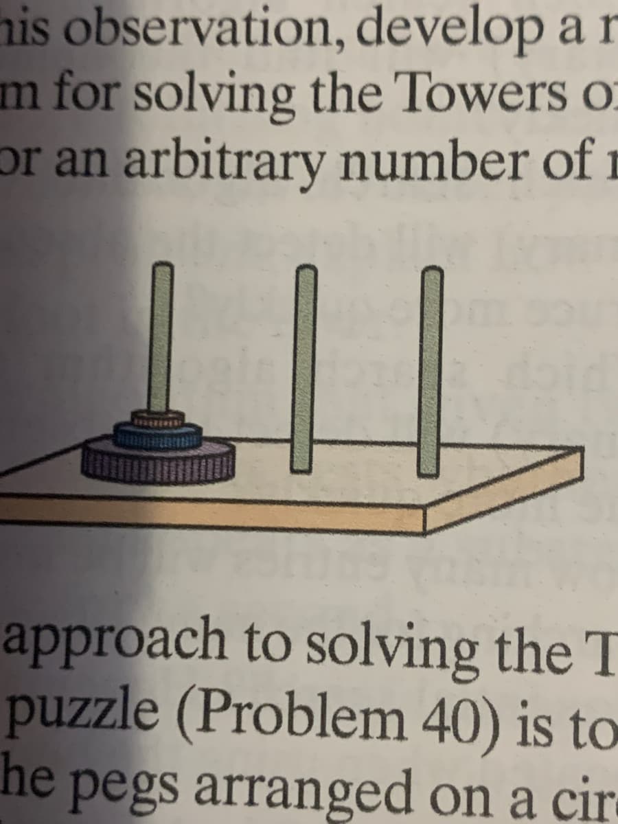 his observation,
develop a r
m for solving the Towers of
or an arbitrary number of r
H
approach to solving the T
puzzle (Problem 40) is to
he pegs arranged on a cir