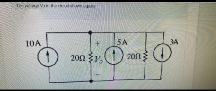 The voltage Vo in the circuit shown equals
10A
5 A
200 v. 1
2002
3A