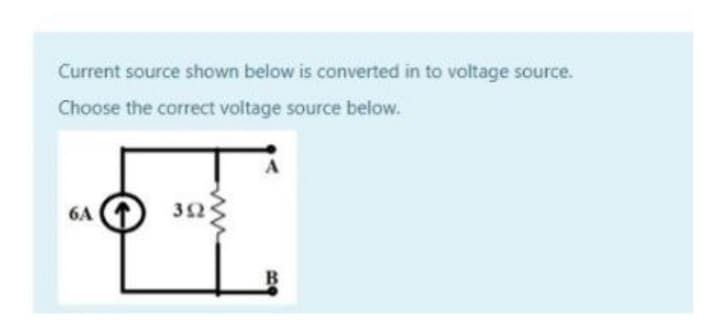 Current source shown below is converted in to voltage source.
Choose the correct voltage source below.
6A
352
B