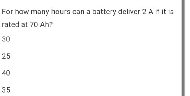 For how many hours can a battery deliver 2 A if it is
rated at 70 Ah?
30
25
40
35