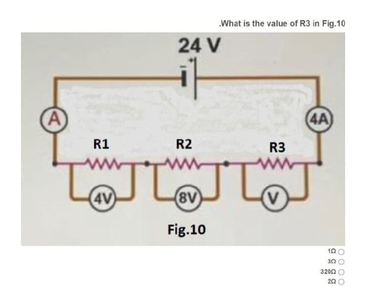 A
R1
.What is the value of R3 in Fig.10
4V)
24 V
R2
TJT
(8V)
Fig.10
R3
(4A
10
302
32002
202