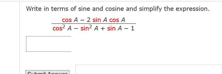 Write in terms of sine and cosine and simplify the expression.
cos A - 2 sin A cos A
cos² A sin² A + sin A - 1
Submit Angwor