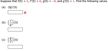 Suppose that f(5) = 2, f'(5) = 6, g(5)= -9, and g'(5)= 1. Find the following values.
(a) (fg)'(5)
(b) (-) (5)
(c) (²) (5)
x