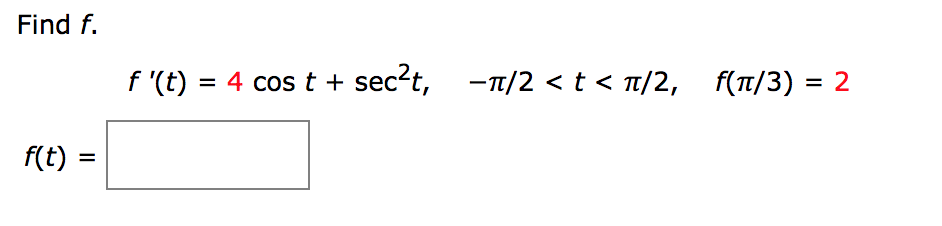 Find f.
f '(t) 4 cos t + sec2t,
-n/2 < t < T/2, f(/3) = 2
f(t)
