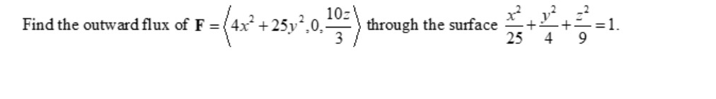 Find the outward flux of F = (4x + 25y²,0.
10z
through the surface
3
= 1.
25
4
