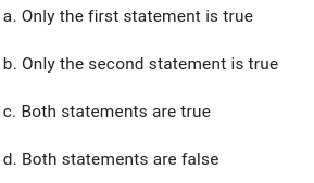 a. Only the first statement is true
b. Only the second statement is true
c. Both statements are true
d. Both statements are false
