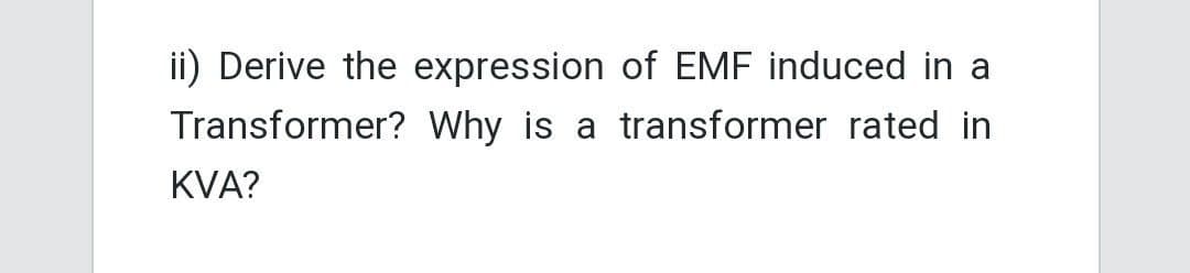 ii) Derive the expression of EMF induced in a
Transformer? Why is a transformer rated in
KVA?