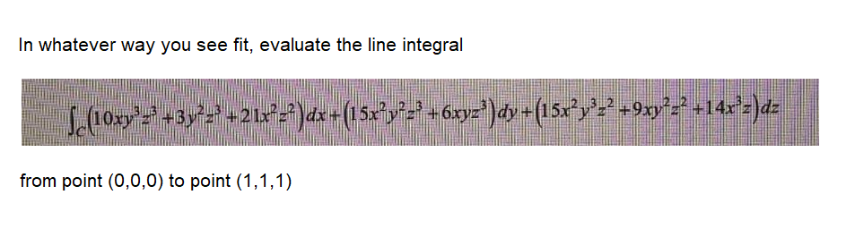In whatever way you see fit, evaluate the line integral
from point (0,0,0) to point (1,1,1)
