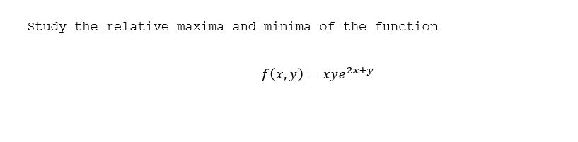 Study the relative maxima and minima of the function
f(x,y) = xye2x+y
