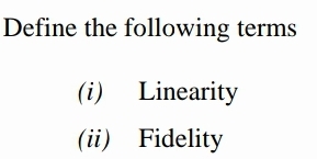 Define the following terms
(i) Linearity
(ii) Fidelity
