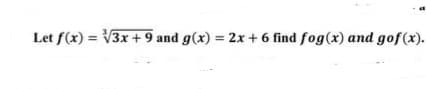 Let f(x) = V3x + 9 and g(x) = 2x + 6 find fog(x) and gof (x).
