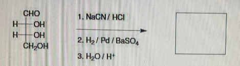 CHO
H-OH
H-OH
CH₂OH
1. NaCN/HCI
2. H₂/Pd/BaSO4
3. H₂O/H