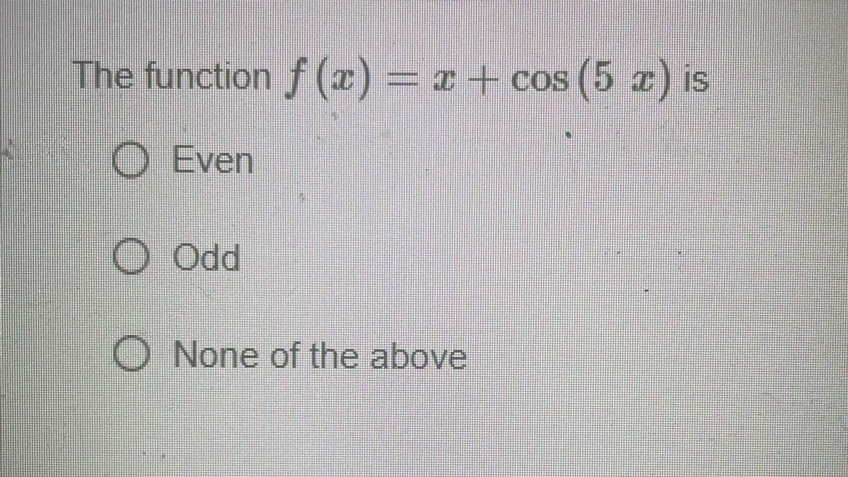 The function f(x) = x +
z +
O Even
O Odd
O None of the above
cos
cos (5 z) is