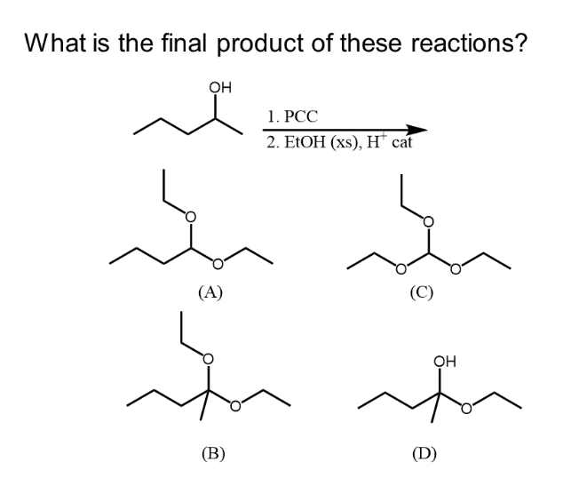 What is the final product of these reactions?
OH
ľ
(A)
(B)
1. PCC
2. EtOH (xs), H cat
(C)
OH
(D)