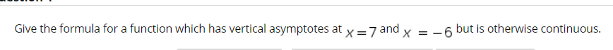 Give the formula for a function which has vertical asymptotes at x=7 and
X = -6
but is otherwise continuous.
