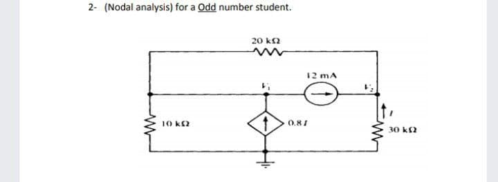 2- (Nodal analysis) for a Odd number student.
20 k2
12 mA
10 k2
0.81
30 ks2
