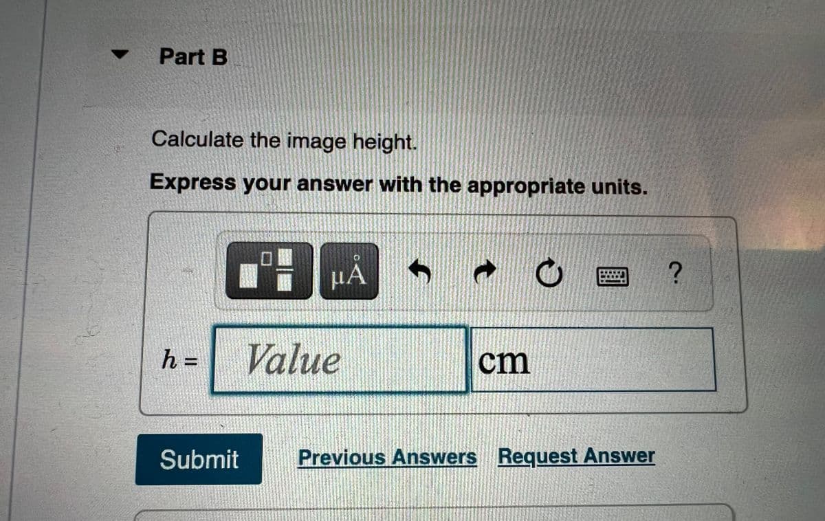 Part B
Calculate the image height.
Express your answer with the appropriate units.
HA
h%3=
Value
cm
Submit
Previous Answers Request Answer
