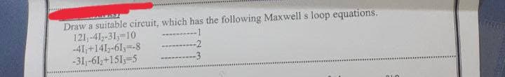 Draw a suitable circuit, which has the following Maxwell s loop equations.
121,-41-31,-10
-41,+141-61=-8
-31,-61z+151;=5
-2
