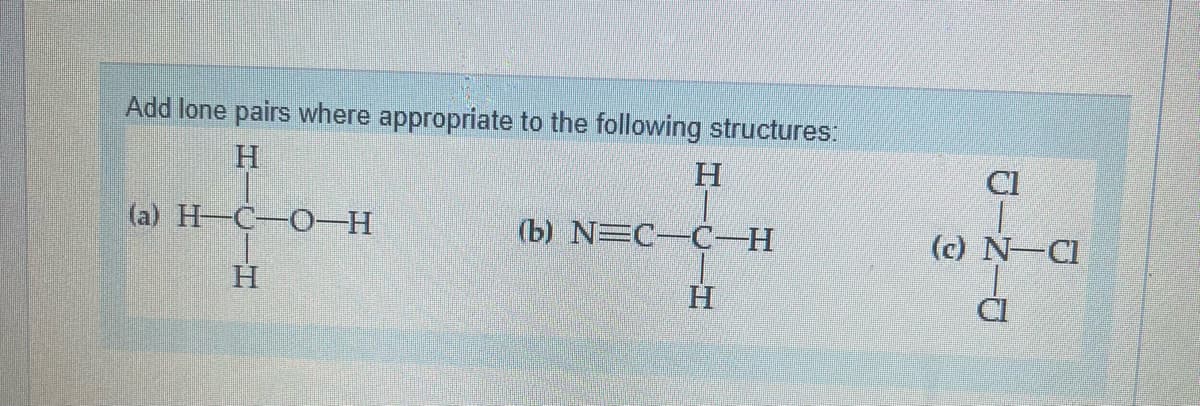 Add lone pairs where appropriate to the following structures:
H
(a) H-C-O-H
H
H
(b) NEC-C-H
H
UINIU
Cl
(c) N-Cl
CI