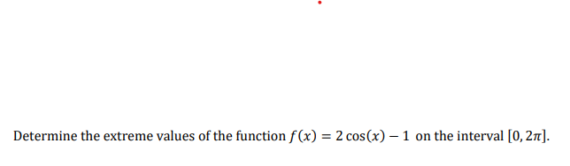 Determine the extreme values of the function f(x) = 2 cos(x) – 1
on the interval [0, 27].
