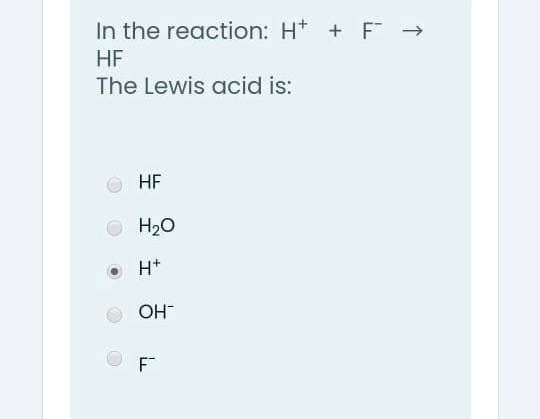 In the reaction: H* + F →
HF
The Lewis acid is:
HF
H20
H*
OH
